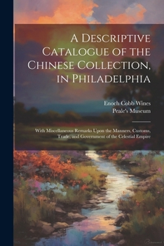 Paperback A Descriptive Catalogue of the Chinese Collection, in Philadelphia: With Miscellaneous Remarks Upon the Manners, Customs, Trade, and Government of the Book