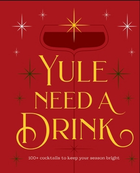 Yule Need a Drink: 100+ Cocktails to Keep Your Season Bright