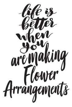 Paperback Life is Better When You Are Making Flower Arrangements: 6x9 College Ruled Line Paper 150 Pages Book