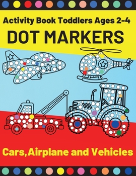 Cars, Airplane and Vehicles Dot Markers Activity Book Toddlers Ages 2-4: Fun with Do a Dot Transportation Paint Daubers Creative Dot Art Preschoolers