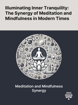 Hardcover Illuminating Inner Tranquility: The Synergy of Meditation and Mindfulness in Modern Times Book