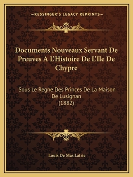 Paperback Documents Nouveaux Servant De Preuves A L'Histoire De L'Ile De Chypre: Sous Le Regne Des Princes De La Maison De Lusignan (1882) [French] Book