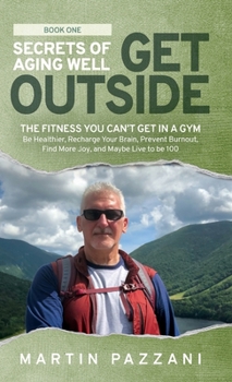Hardcover Secrets of Aging Well - Get Outside: The Fitness You Can't Get in a Gym - Be Healthier, Recharge Your Brain, Prevent Burnout, Find More Joy, and Maybe Book