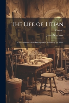 Paperback The Life of Titian: With Anecdotes of the Distinguished Persons of His Time; Volume I Book