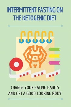 Intermittent Fasting On The Ketogenic Diet: Change Your Eating Habits And Get A Good Looking Body: Keto Diet Foods To Avoid