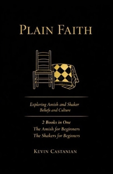 Plain Faith: Exploring Amish and Shaker Beliefs and Culture: 2 Books in One: The Amish for Beginners, The Shakers for Beginners