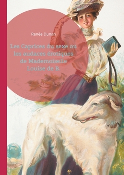Les Caprices du sexe ou les audaces érotiques de Mademoiselle Louise de B.: L'émancipation féminine et le libertinage dans le Paris de la Belle Époque (French Edition)