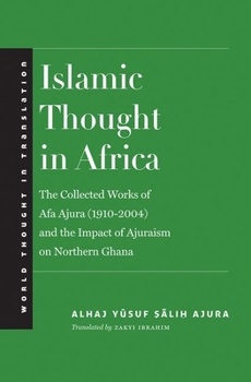 Islamic Thought in Africa: The Collected Works of Afa Ajura (1910-2004) and the Impact of Ajuraism on Northern Ghana - Book  of the World Thought in Translation