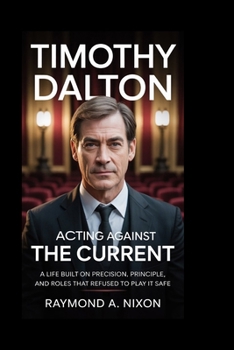 Timothy Dalton: Acting Against the Current: A Life Built on Precision, Principle, and Roles That Refused to Play It Safe