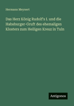 Das Herz König Rudolf's I. und die Habsburger-Gruft des ehemaligen Klosters zum Heiligen Kreuz in Tuln