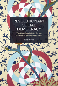 Revolutionary Social Democracy: Working-Class Politics Across the Russian Empire (1882-1917) - Book #228 of the Historical Materialism