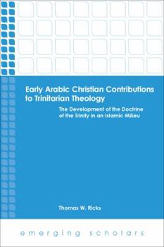 Early Arabic Christian Contributions to Trinitarian Theology the Development of the Doctrine of the Trinity in an Islamic Milieu
