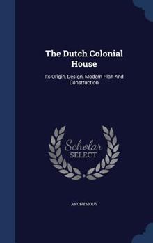 Hardcover The Dutch Colonial House: Its Origin, Design, Modern Plan And Construction Book