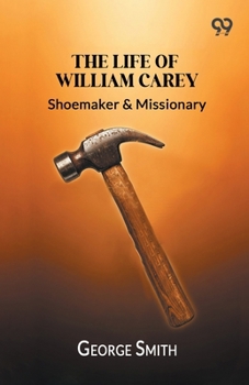 The Life Of William Carey,: Shoemaker & Missionary
