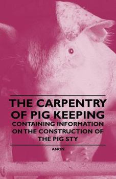 Paperback The Carpentry of Pig Keeping - Containing Information on the Construction of the Pig Sty Book