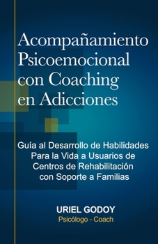 Paperback Acompañamiento Psicoemocional con Coaching en Adicciones: Guía al Desarrollo de Habilidades Para la Vida a Usuarios de Centros de Rehabilitación con S [Spanish] Book