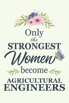 Only The Strongest Women Become Agricultural Engineers: Notebook | Diary | Composition | 6x9 | 120 Pages | Cream Paper | Blank Lined Journal Gifts For ... You Gifts For Female Agricultural Engineers