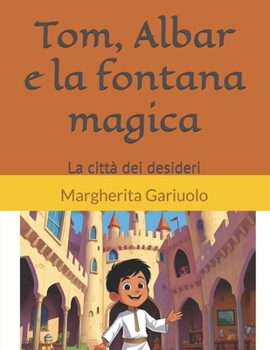 Tom, Albar e la fontana magica: La città dei desideri (Tom ,Albar e le 100 avventure) (Italian Edition)
