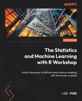 Paperback The Statistics and Machine Learning with R Workshop: Unlock the power of efficient data science modeling with this hands-on guide Book