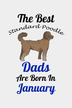 The Best Standard Poodle Dads Are Born In January: Unique Notebook Journal For Standard Poodle Owners and Lovers, Funny Birthday NoteBook Gift for ... Pages for College, School, Home  & Work .