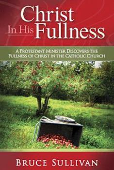 Paperback Christ in His Fullness: A Protestant Minister Discovers the Fullness of Christ in the Catholic Church Book