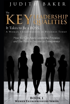 The Key Leadership Qualities It Takes to Be a BOSS... A Woman Entrepreneur in Business Today: How You Can Apply Leadership Principles and Use Them to ... an Entrepreneur (Women Entrepreneurs Series)