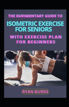 Paperback The Rudimentary Guide To Isometric Exercise For Seniors With Exercise Plan For Beginners Book