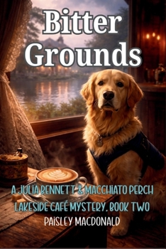 Bitter Grounds: A Lakeside Café Cozy Mystery with a Loyal Service Dog and Deadly Secrets (A Julia Bennett & Macchiato Perch Lakeside Café Mystery)