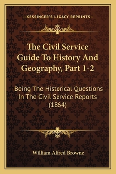 Paperback The Civil Service Guide To History And Geography, Part 1-2: Being The Historical Questions In The Civil Service Reports (1864) Book