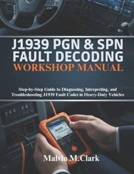 J1939 PGN & SPN Fault Decoding Workshop Manual: Step-by-Step Guide to Diagnosing, Interpreting, and Troubleshooting J1939 Fault Codes in Heavy-Duty Vehicles