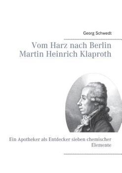 Paperback Vom Harz nach Berlin Martin Heinrich Klaproth: Ein Apotheker als Entdecker sieben chemischer Elemente [German] Book