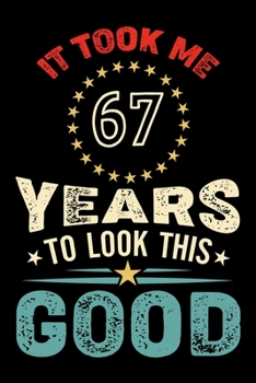 Paperback It Took Me 67 Years To Look This Good: Vintage Retro Birthday Gifts - 67th Birthday Gifts - Notebook Journal To 67 Years Old - 6x9 Unique Diary 120 Bl Book