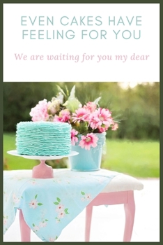 Even cakes have feeling for you we are waiting for you my dear: A great gift for your lover food lover Blank Lined Journal school size notebook