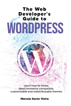 Paperback The Web Developer's Guide to WordPress: Learn how to create WooCommerce compatible, customizable and redistributable themes Book