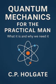 Paperback QUANTUM MECHANICS FOR THE PRACTICAL MAN: What it is and Why we need it Book