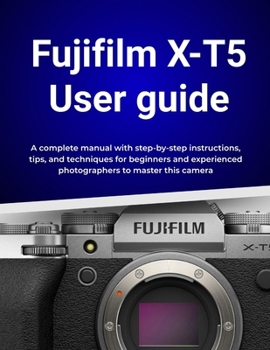 Paperback Fujifilm X-T5 User guide: A complete manual with step-by-step instructions, tips, and techniques for beginners and experienced photographers to master Book
