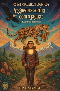 ARGUEDAS SONHA COM O JAGUAR: Sequência da Jornada (Os Mensageiros Cósmicos)