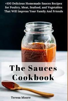 Paperback The Sauces Cookbook: +100 Delicious Homemade Sauces Recipes for Poultry, Meat, Seafood, and Vegetables That Will Impress Your Family and Fr Book