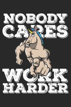 Nobody Cares Work Harder: Funny Workout Notebook for any bodybuilding and fitness enthusiast. DIY Unicorn Lovers Gym Motivational Quotes Inspiration Planner Exercise Diary Note Book - 120 Pages