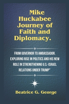 Paperback Mike Huckabee Journey of Faith and Diplomacy.: From Governor to Ambassador. Exploring Rise in Politics and His New Role in Strengthening U.S.-Israel R Book