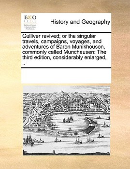 Gulliver Revived; or the Singular Travels, Campaigns, Voyages, and Adventures of Baron Munikhouson, Commonly Called Munchausen: The Third Edition, Considerably Enlarged,