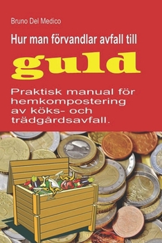 Hur man förvandlar avfall till guld: Praktisk manual för hemkompostering av köks- och trädgårdsavfall. (Swedish Edition)