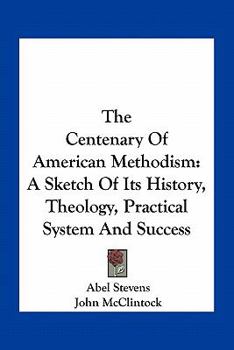 Paperback The Centenary Of American Methodism: A Sketch Of Its History, Theology, Practical System And Success Book