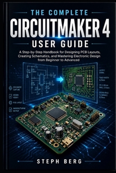 Paperback The Complete Circuitmaker 4 User Guide: A Step-by-Step Handbook for Designing PCB Layouts, Creating Schematics, and Mastering Electronic Design from B Book