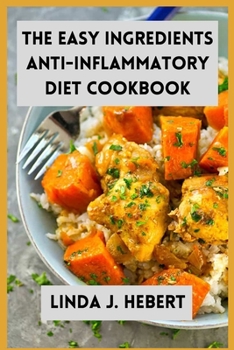 The Easy Ingredients Anti-Inflammatory Diet Cookbook: Natural and Herbal Recipes for Busy People on Anti-Cancer Diet and Recovery
