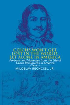 Paperback Czechs Won't Get Lost in the World, Let Alone in America: Portraits and Vignettes from the Life of Czech Immigrants in America Book