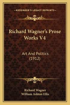 Paperback Richard Wagner's Prose Works V4: Art And Politics (1912) Book