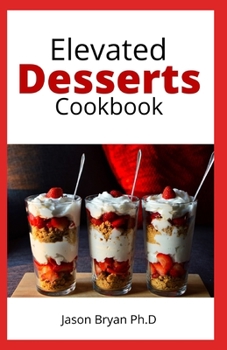 Paperback Elevated Desserts Cookbook: Delicious And Irresistible Desserts Recipes with Only Few Minutes of Prep Book