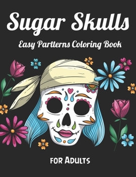Sugar Skulls Easy Partterns Coloring Book for Adults: Best Coloring Book with Beautiful Gothic Women,Fun Skull Designs and Easy Patterns for Relaxation