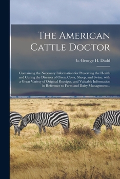 Paperback The American Cattle Doctor; Containing the Necessary Information for Preserving the Health and Curing the Diseases of Oxen, Cows, Sheep, and Swine, Wi Book